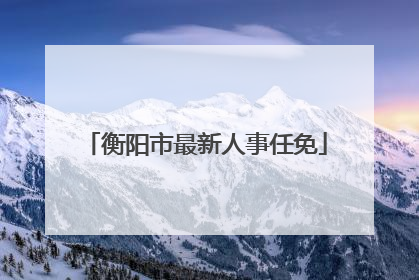 衡阳市最新人事任免