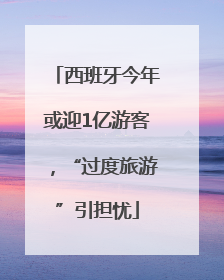 西班牙今年或迎1亿游客，“过度旅游”引担忧