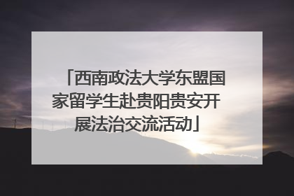 西南政法大学东盟国家留学生赴贵阳贵安开展法治交流活动