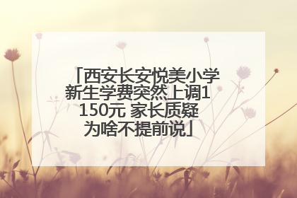 西安长安悦美小学新生学费突然上调1150元 家长质疑为啥不提前说