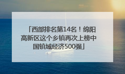 西部排名第14名！绵阳高新区这个乡镇再次上榜中国镇域经济500强