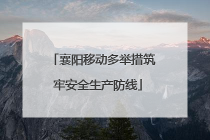 襄阳移动多举措筑牢安全生产防线