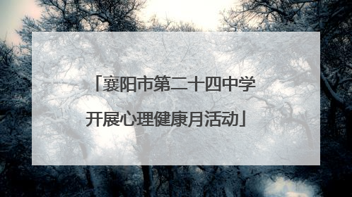襄阳市第二十四中学开展心理健康月活动