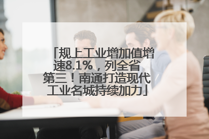 规上工业增加值增速8.1%，列全省第三！南通打造现代工业名城持续加力