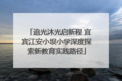 追光沐光启新程 宜宾江安小坝小学深度探索新教育实践路径