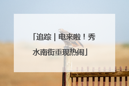 追踪｜电来啦！秀水南街重现热闹