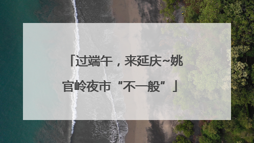 过端午，来延庆~姚官岭夜市“不一般”
