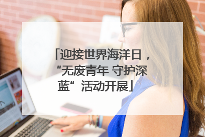 迎接世界海洋日，“无废青年 守护深蓝”活动开展
