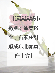 运满满城市数观：盛夏将至，石家庄甜瓜成东北餐桌座上宾