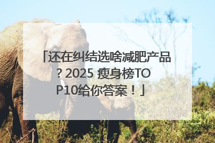 还在纠结选啥减肥产品？2025 瘦身榜TOP10给你答案！