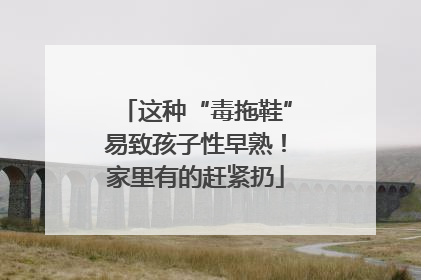 这种“毒拖鞋”易致孩子性早熟！家里有的赶紧扔
