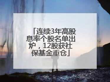 连续3年高股息率个股名单出炉，12股获社保基金重仓