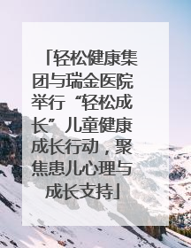 轻松健康集团与瑞金医院举行“轻松成长”儿童健康成长行动，聚焦患儿心理与成长支持