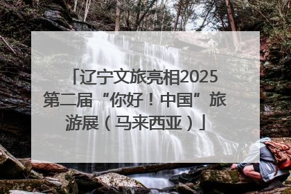 辽宁文旅亮相2025第二届“你好！中国”旅游展（马来西亚）