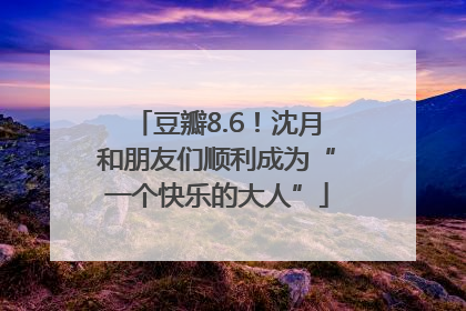 豆瓣8.6！沈月和朋友们顺利成为“一个快乐的大人”