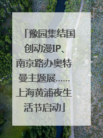 豫园集结国创动漫IP、南京路办奥特曼主题展……上海黄浦夜生活节启动