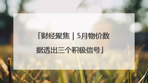 财经聚焦｜5月物价数据透出三个积极信号
