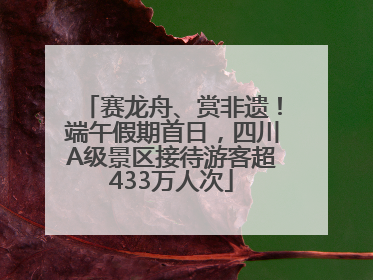 赛龙舟、赏非遗！端午假期首日，四川A级景区接待游客超433万人次