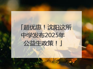 超优惠！沈阳这所中学发布2025年公益生政策！