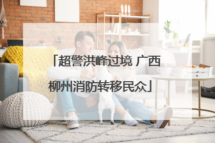 超警洪峰过境 广西柳州消防转移民众