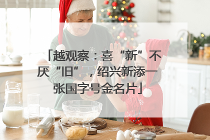 越观察：喜“新”不厌“旧”，绍兴新添一张国字号金名片
