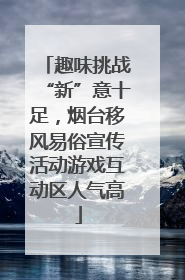 趣味挑战“新”意十足，烟台移风易俗宣传活动游戏互动区人气高