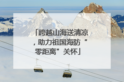 跨越山海送清凉，助力祖国海防“零距离”关怀