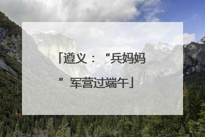 遵义：“兵妈妈”军营过端午