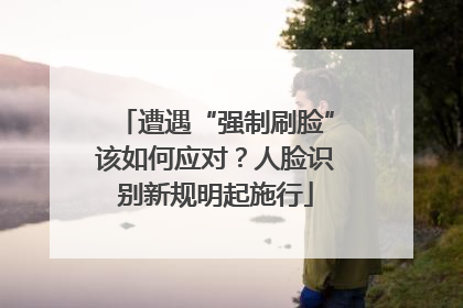 遭遇“强制刷脸”该如何应对？人脸识别新规明起施行