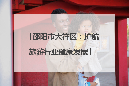 邵阳市大祥区：护航旅游行业健康发展