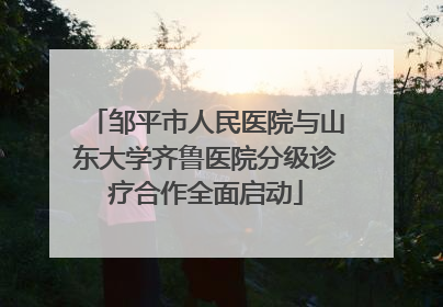 邹平市人民医院与山东大学齐鲁医院分级诊疗合作全面启动
