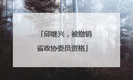 邱继兴，被撤销省政协委员资格