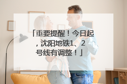 重要提醒！今日起，沈阳地铁1、2 号线有调整！
