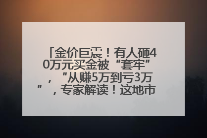 金价巨震！有人砸40万元买金被“套牢”，“从赚5万到亏3万”，专家解读！这地市民烈日下排队百米抢购黄金，“每克只要600多元”