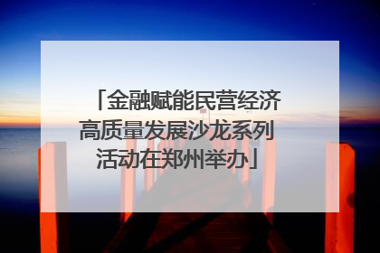 金融赋能民营经济高质量发展沙龙系列活动在郑州举办