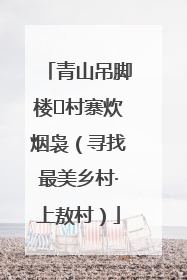 青山吊脚楼 村寨炊烟袅（寻找最美乡村·上敖村）