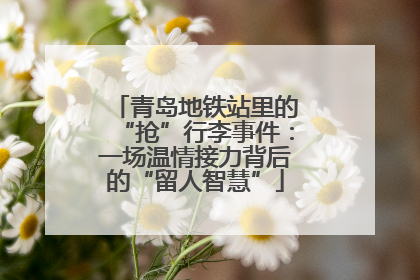 青岛地铁站里的“抢”行李事件：一场温情接力背后的“留人智慧”