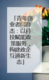 青年创业者闫育杰：以科技赋能政策服务，构建政企互通新生态