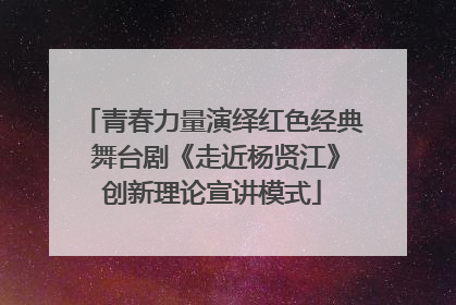 青春力量演绎红色经典 舞台剧《走近杨贤江》创新理论宣讲模式