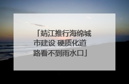 靖江推行海绵城市建设 硬质化道路看不到雨水口
