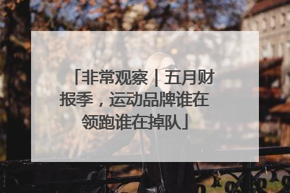 非常观察｜五月财报季，运动品牌谁在领跑谁在掉队