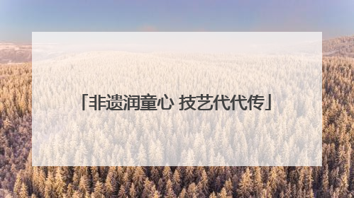 非遗润童心 技艺代代传