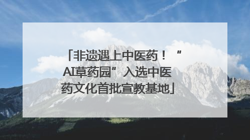 非遗遇上中医药！“AI草药园”入选中医药文化首批宣教基地
