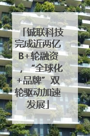 铖联科技完成近两亿B+轮融资，“全球化+品牌”双轮驱动加速发展