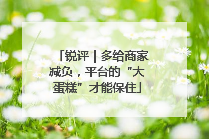 锐评｜多给商家减负，平台的“大蛋糕”才能保住