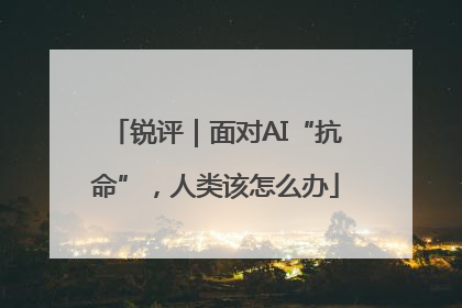 锐评｜面对AI“抗命”，人类该怎么办