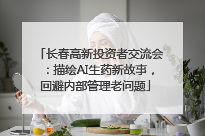 长春高新投资者交流会：描绘AI生药新故事，回避内部管理老问题