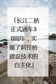 长江二桥正式通车30周年，实现了斜拉桥建设技术的自主化