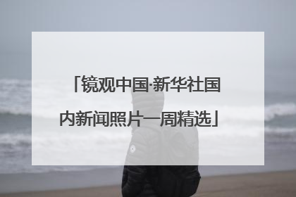 镜观中国·新华社国内新闻照片一周精选