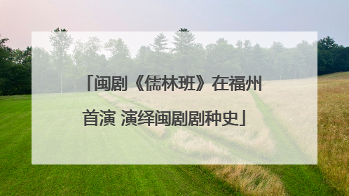 闽剧《儒林班》在福州首演 演绎闽剧剧种史
